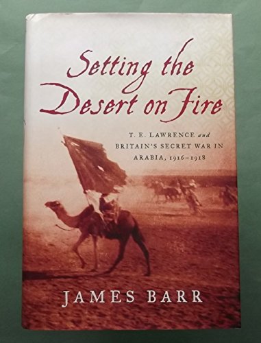 Setting the Desert on Fire: T. E. Lawrence and Britain's Secret War in Arabia, 1916-1918